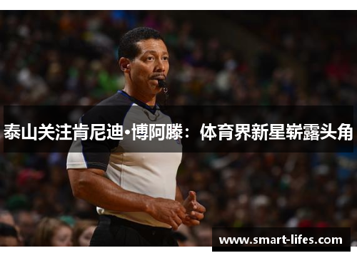 泰山关注肯尼迪·博阿滕：体育界新星崭露头角